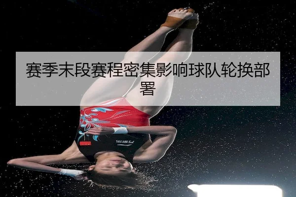 赛季末段赛程密集影响球队轮换部署